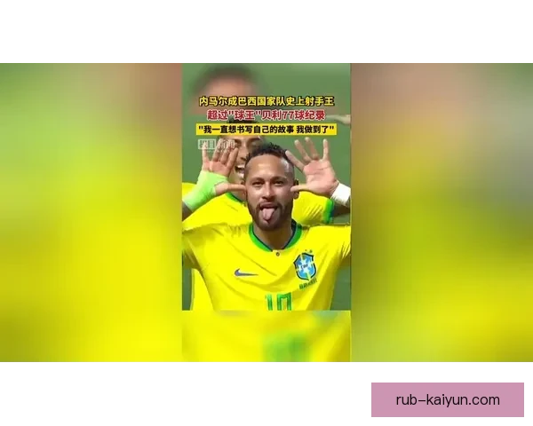 内马尔成为巴西队历史射手王，状态持续提升引发关注